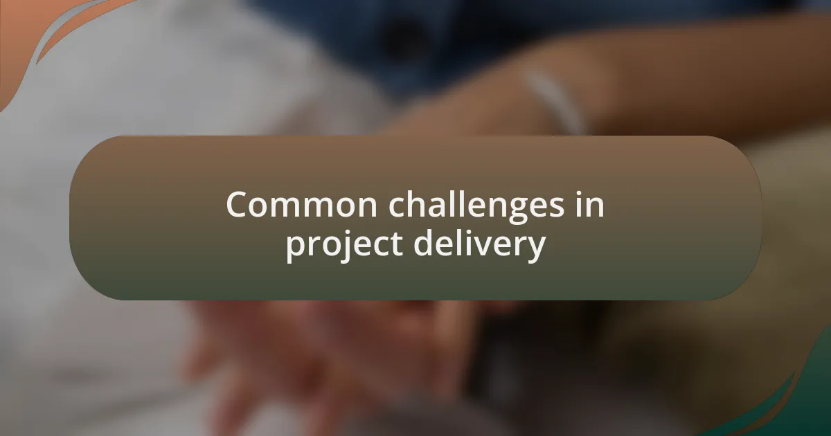 Common challenges in project delivery