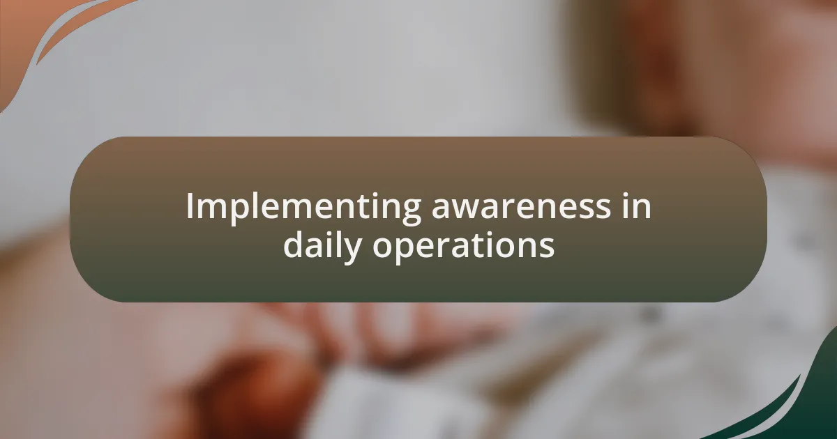 Implementing awareness in daily operations
